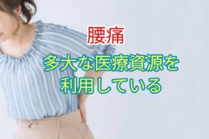「腰痛」多大な医療資源を利用している