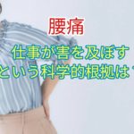 仕事が腰の健康状態に害をおよぼすという科学的根拠は？