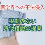 根拠のない時代錯誤の提案を発表している。これは医学界への不法侵入