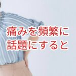 痛みを頻繁に話題にすると・・・