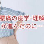 腰痛疾患の疫学や理解が進んだのに・・・