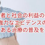 患者や社会の利益の為に強力なエビデンスのある治療法だけを普及させるべき