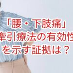 「腰・下肢痛」牽引療法の有効を示す証拠は