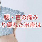 「腰・首の痛み」より優れた治療は？