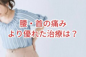 「腰・首の痛み」より優れた治療は？