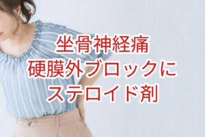 「坐骨神経痛」硬膜外ブロックにステロイド剤は？