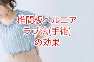 「椎間板ヘルニア」ラブ法（手術）の効果