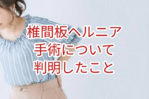 「椎間板ヘルニア」手術に関して判明したこと