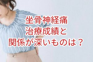 「坐骨神経痛」治療成績と最も関係が深いのは？