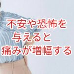 不安や恐怖を与えると間違いなく痛みが増幅