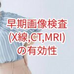 早期画像検査(X線・CT・MRI）の有効性
