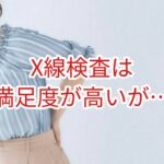 X線検査は満足度が高いが・・・