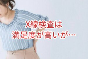X線検査は満足度が高いが・・・
