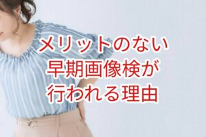 メリットのない早期画像検査が行われる理由