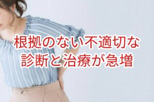 根拠のない不適切な診断と治療が急増