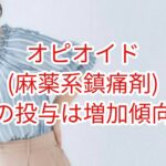 オピオイド(麻薬系鎮痛剤)投与は増加傾向