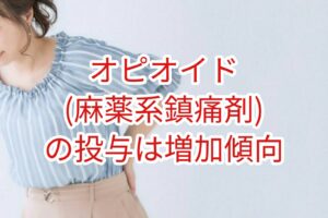 オピオイド(麻薬系鎮痛剤)投与は増加傾向