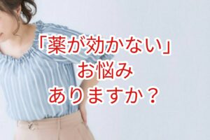 薬が効かないってお悩みはありませんか？
