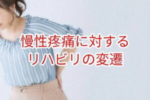 慢性疼痛に対するリハビリの変遷