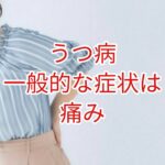 【うつ病】一般的な症状は痛み