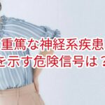 重篤な神経系疾患を示す危険信号とは？