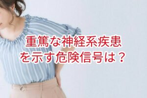 重篤な神経系疾患を示す危険信号とは？