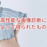 高性能の画像診断の普及によって得られたもの